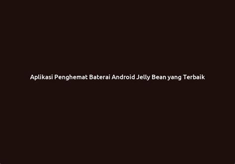 Aplikasi Penghemat Baterai Android Jelly Bean yang Terbaik